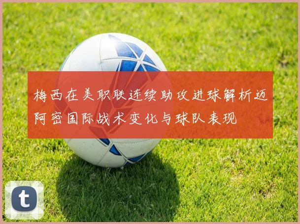 梅西在美职联连续助攻进球解析迈阿密国际战术变化与球队表现