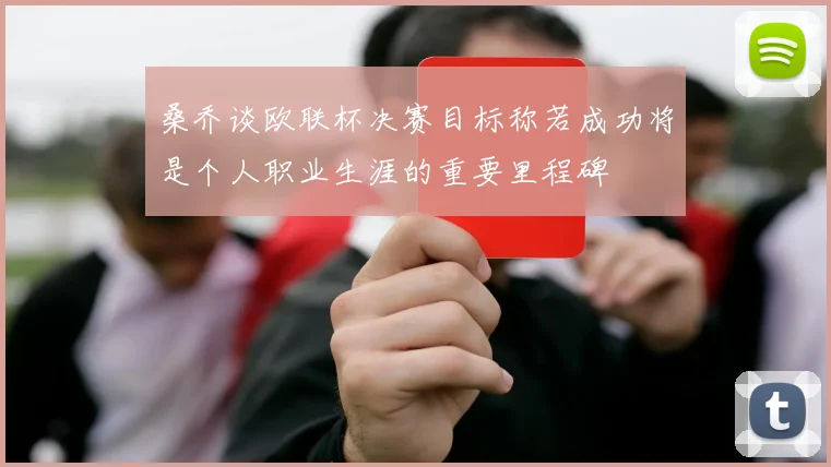 桑乔谈欧联杯决赛目标称若成功将是个人职业生涯的重要里程碑