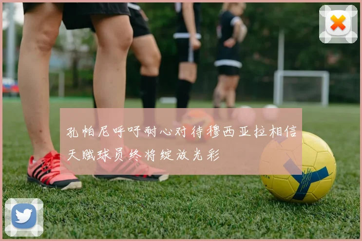 孔帕尼呼吁耐心对待穆西亚拉相信天赋球员终将绽放光彩