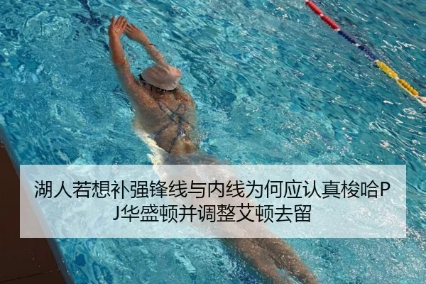 湖人若想补强锋线与内线为何应认真梭哈PJ华盛顿并调整艾顿去留