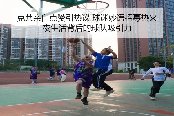 克莱亲自点赞引热议 球迷妙语招募热火夜生活背后的球队吸引力